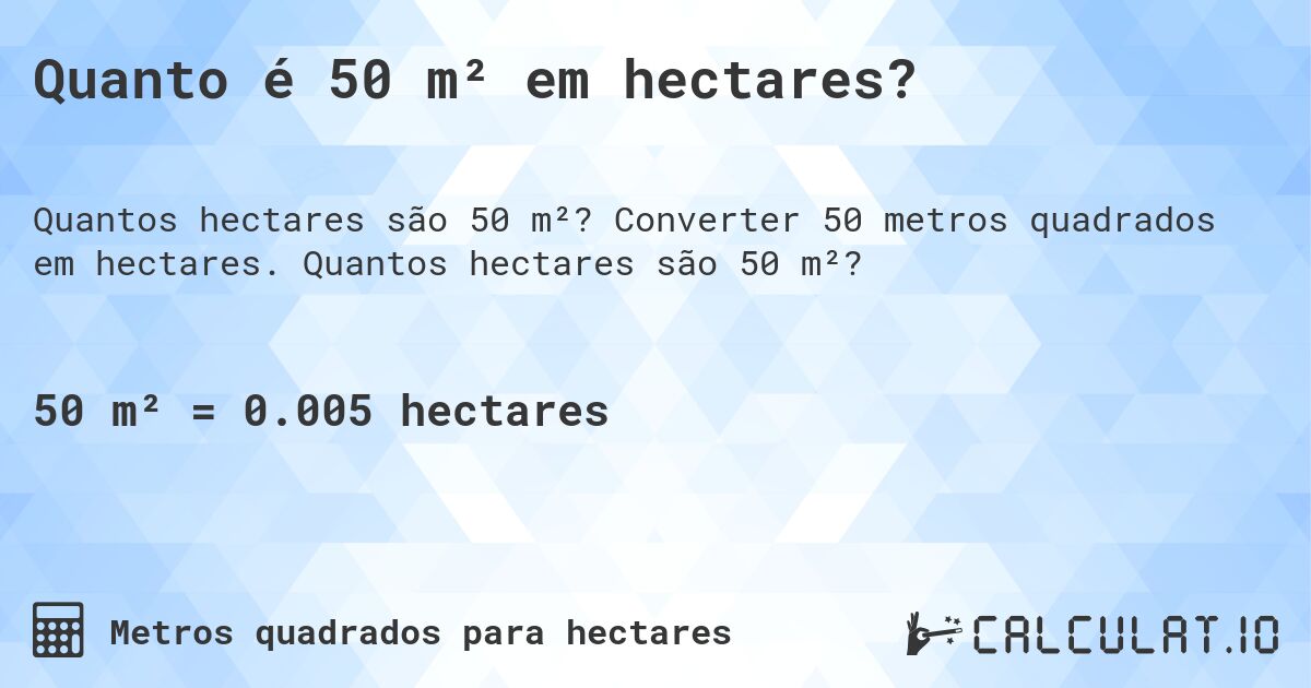 Quanto é 50 m² em hectares?. Converter 50 metros quadrados em hectares. Quantos hectares são 50 m²?