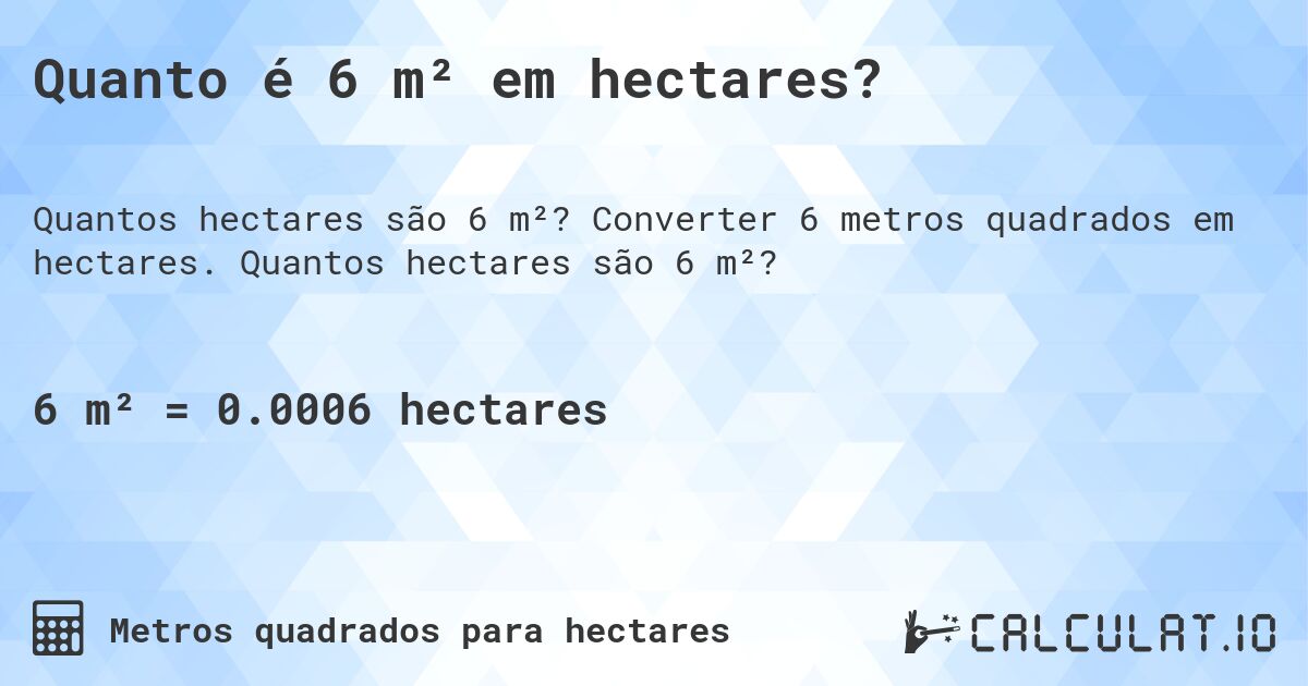 Quanto é 6 m² em hectares?. Converter 6 metros quadrados em hectares. Quantos hectares são 6 m²?