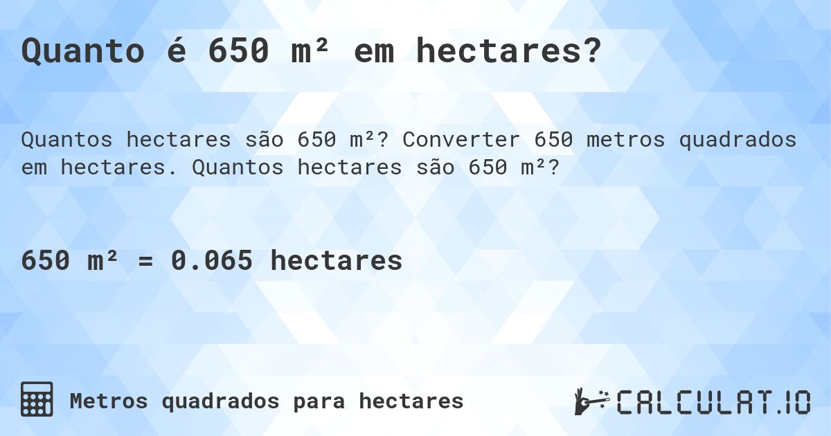 Quanto é 650 m² em hectares?. Converter 650 metros quadrados em hectares. Quantos hectares são 650 m²?
