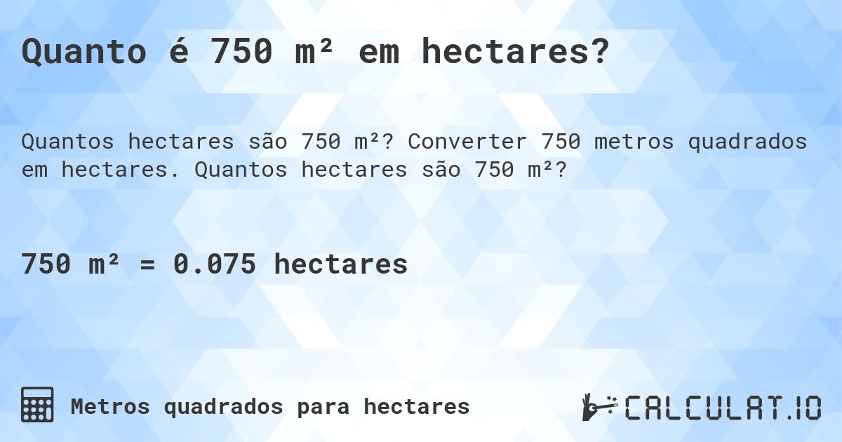 Quanto é 750 m² em hectares?. Converter 750 metros quadrados em hectares. Quantos hectares são 750 m²?