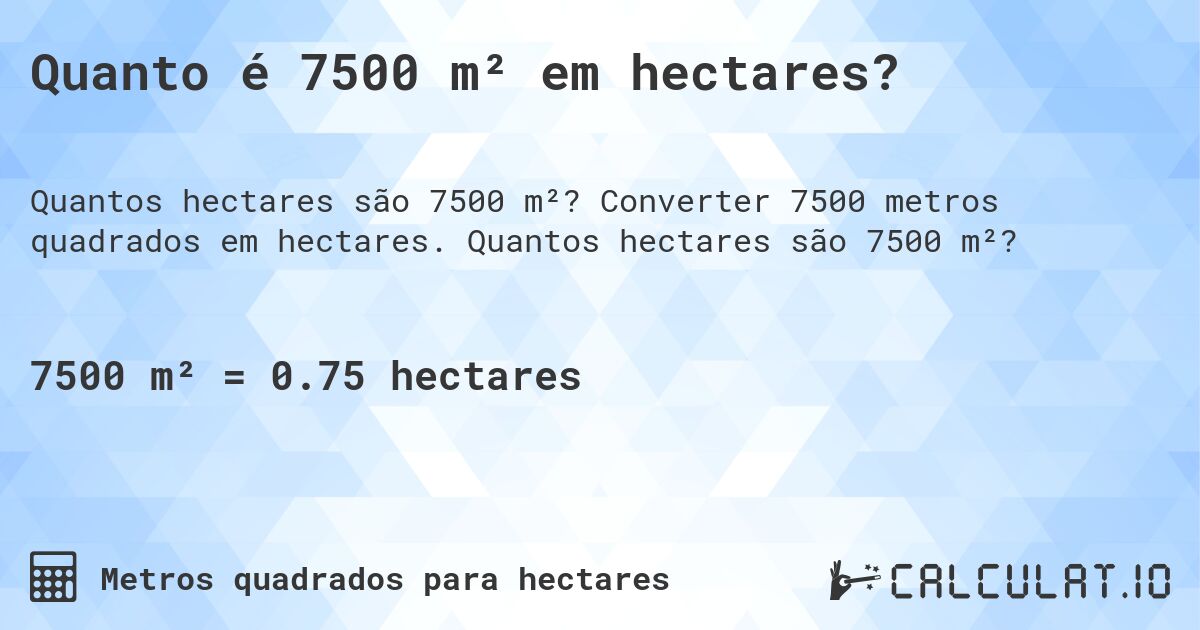 Quanto é 7500 m² em hectares?. Converter 7500 metros quadrados em hectares. Quantos hectares são 7500 m²?