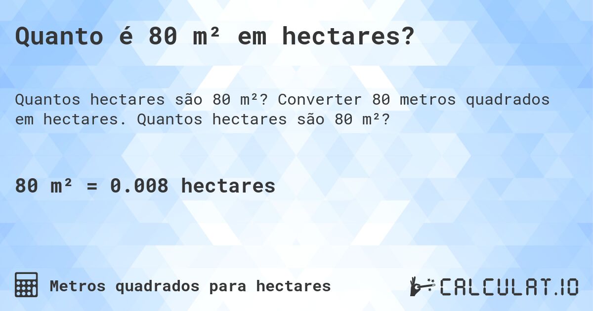 Quanto é 80 m² em hectares?. Converter 80 metros quadrados em hectares. Quantos hectares são 80 m²?