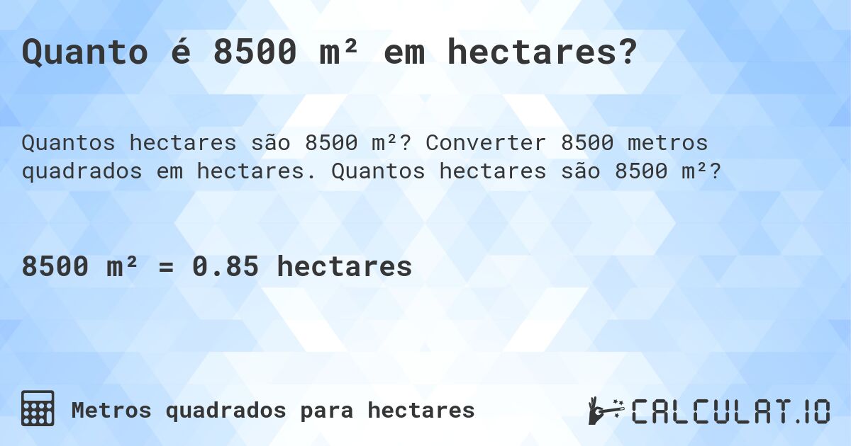 Quanto é 8500 m² em hectares?. Converter 8500 metros quadrados em hectares. Quantos hectares são 8500 m²?