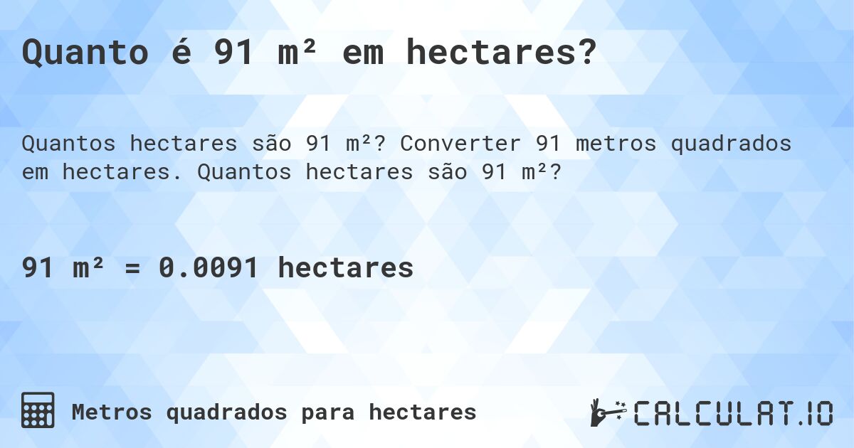Quanto é 91 m² em hectares?. Converter 91 metros quadrados em hectares. Quantos hectares são 91 m²?
