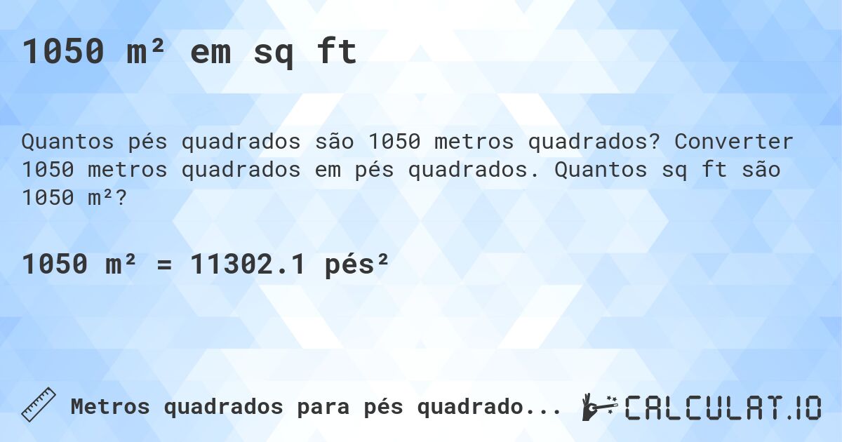 1050 m² em sq ft. Converter 1050 metros quadrados em pés quadrados. Quantos sq ft são 1050 m²?