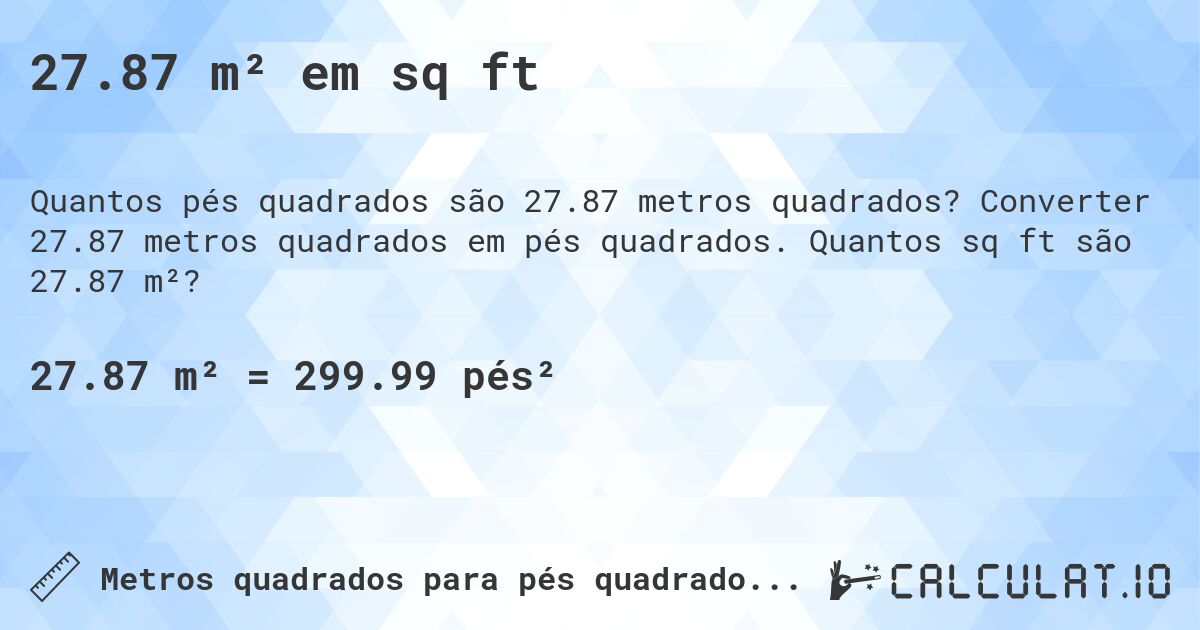 27.87 m² em sq ft. Converter 27.87 metros quadrados em pés quadrados. Quantos sq ft são 27.87 m²?
