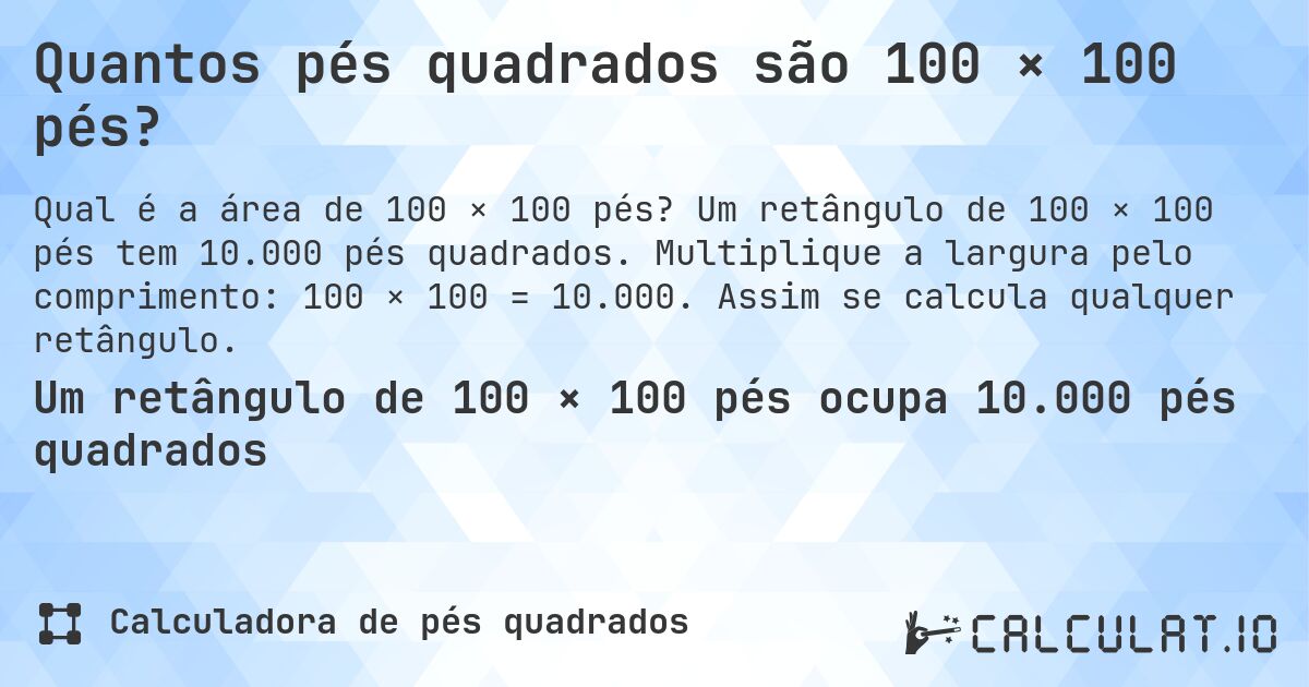 Quantos pés quadrados são 100 × 100 pés?. Um retângulo de 100 × 100 pés tem 10.000 pés quadrados. Multiplique a largura pelo comprimento: 100 × 100 = 10.000. Assim se calcula qualquer retângulo.