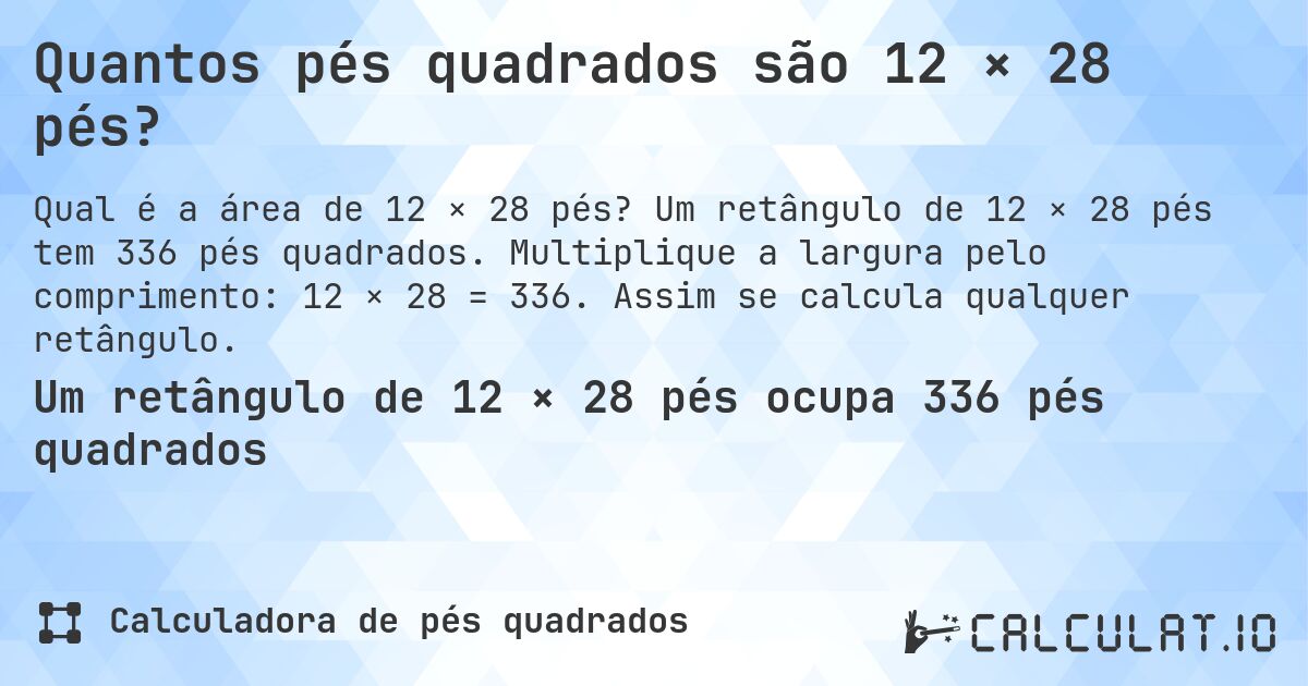 Quantos pés quadrados são 12 × 28 pés?. Um retângulo de 12 × 28 pés tem 336 pés quadrados. Multiplique a largura pelo comprimento: 12 × 28 = 336. Assim se calcula qualquer retângulo.