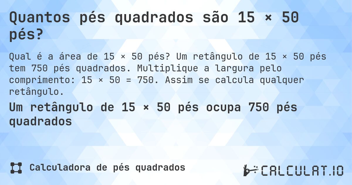 Quantos pés quadrados são 15 × 50 pés?. Um retângulo de 15 × 50 pés tem 750 pés quadrados. Multiplique a largura pelo comprimento: 15 × 50 = 750. Assim se calcula qualquer retângulo.