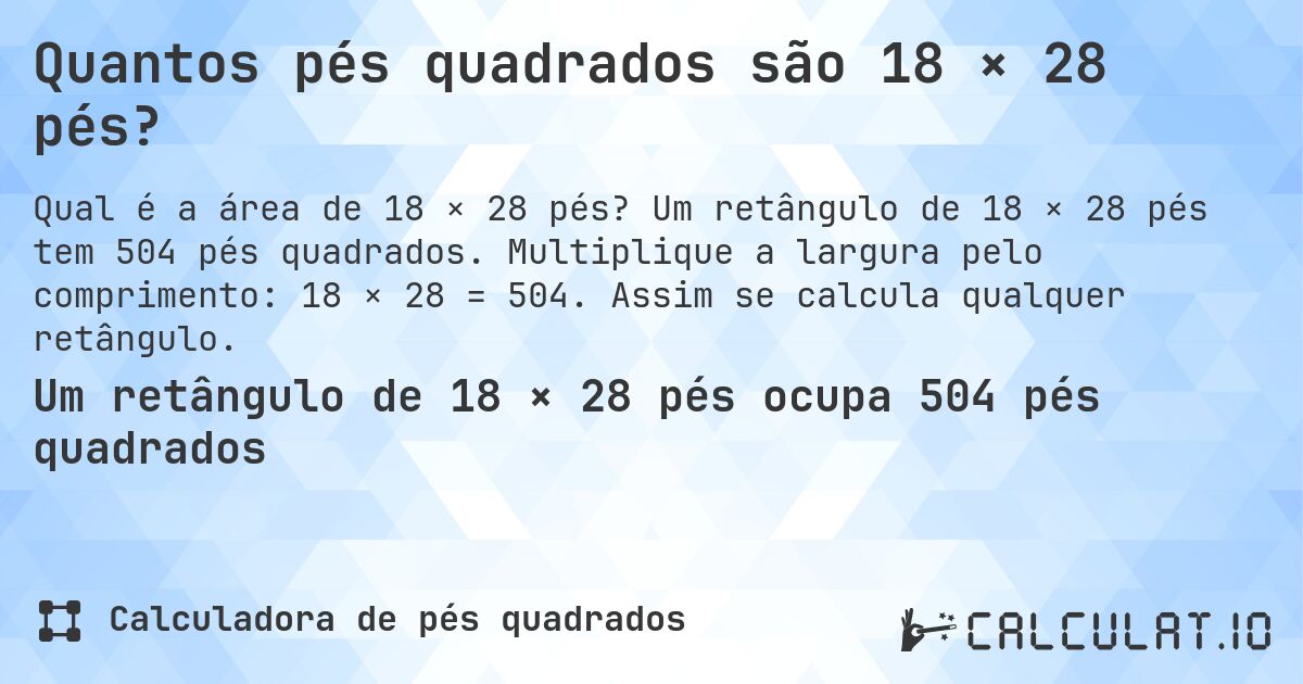 Quantos pés quadrados são 18 × 28 pés?. Um retângulo de 18 × 28 pés tem 504 pés quadrados. Multiplique a largura pelo comprimento: 18 × 28 = 504. Assim se calcula qualquer retângulo.