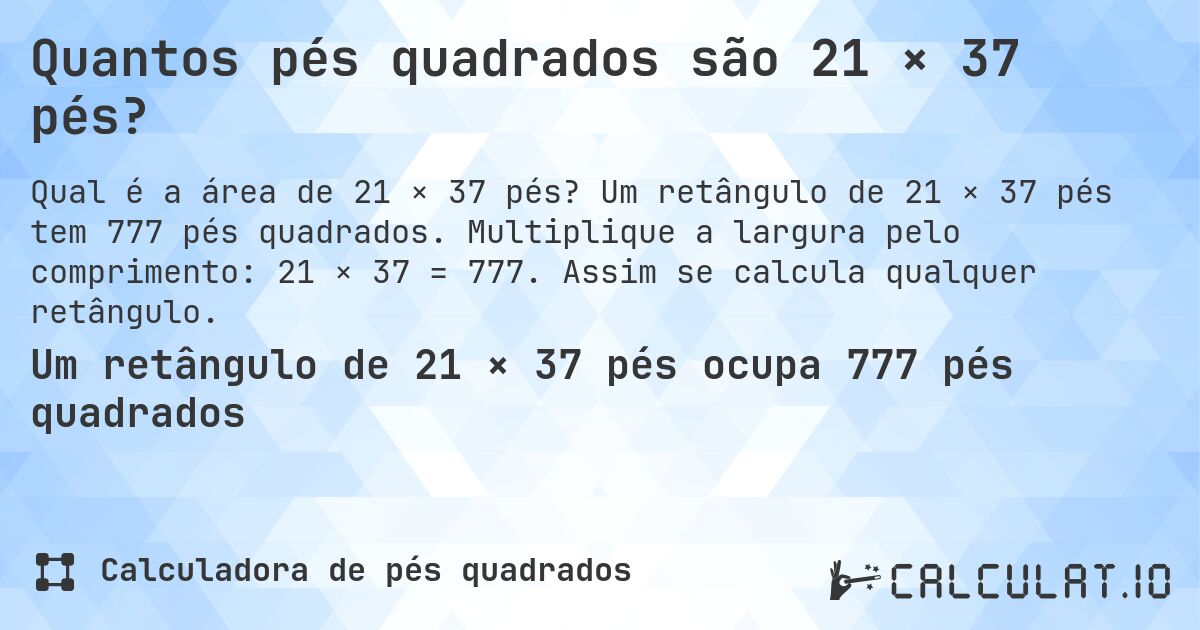 Quantos pés quadrados são 21 × 37 pés?. Um retângulo de 21 × 37 pés tem 777 pés quadrados. Multiplique a largura pelo comprimento: 21 × 37 = 777. Assim se calcula qualquer retângulo.