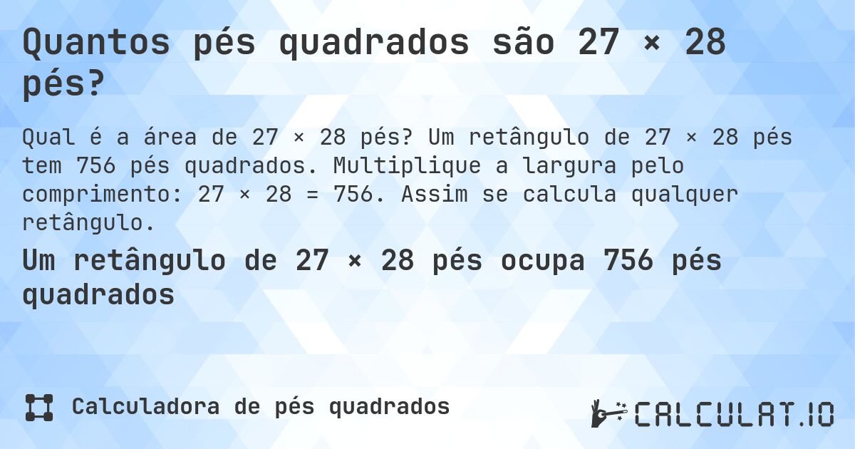 Quantos pés quadrados são 27 × 28 pés?. Um retângulo de 27 × 28 pés tem 756 pés quadrados. Multiplique a largura pelo comprimento: 27 × 28 = 756. Assim se calcula qualquer retângulo.