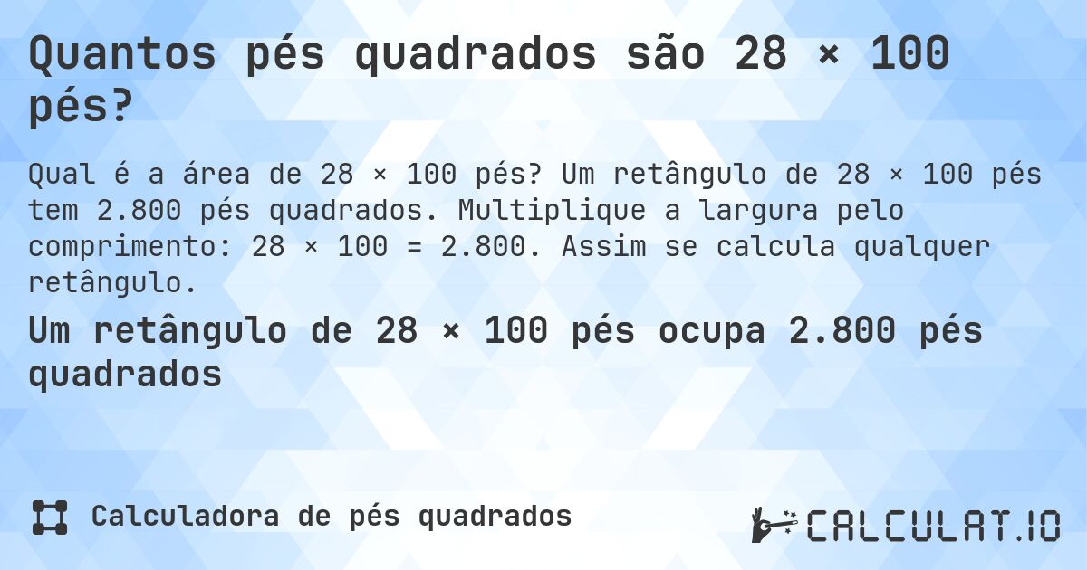 Quantos pés quadrados são 28 × 100 pés?. Um retângulo de 28 × 100 pés tem 2.800 pés quadrados. Multiplique a largura pelo comprimento: 28 × 100 = 2.800. Assim se calcula qualquer retângulo.
