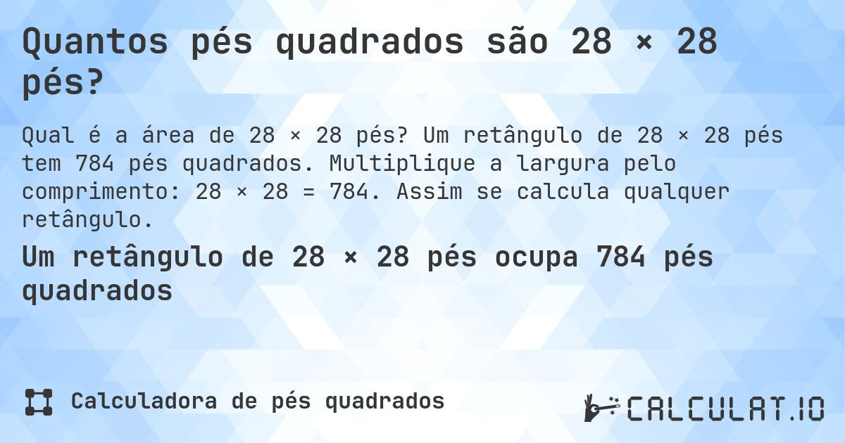 Quantos pés quadrados são 28 × 28 pés?. Um retângulo de 28 × 28 pés tem 784 pés quadrados. Multiplique a largura pelo comprimento: 28 × 28 = 784. Assim se calcula qualquer retângulo.