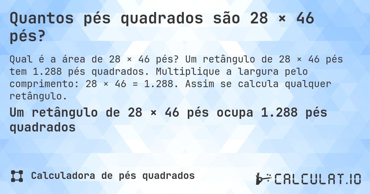 Quantos pés quadrados são 28 × 46 pés?. Um retângulo de 28 × 46 pés tem 1.288 pés quadrados. Multiplique a largura pelo comprimento: 28 × 46 = 1.288. Assim se calcula qualquer retângulo.