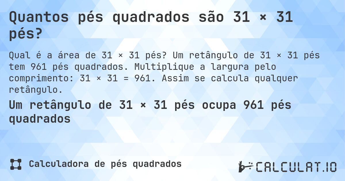 Quantos pés quadrados são 31 × 31 pés?. Um retângulo de 31 × 31 pés tem 961 pés quadrados. Multiplique a largura pelo comprimento: 31 × 31 = 961. Assim se calcula qualquer retângulo.