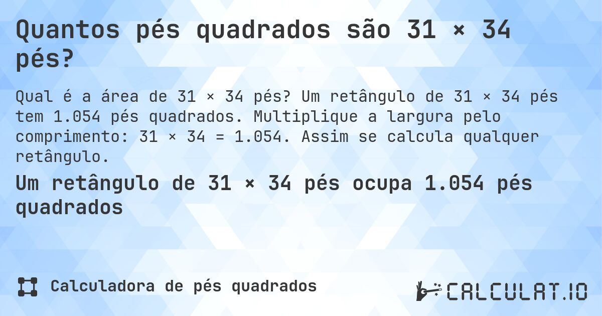 Quantos pés quadrados são 31 × 34 pés?. Um retângulo de 31 × 34 pés tem 1.054 pés quadrados. Multiplique a largura pelo comprimento: 31 × 34 = 1.054. Assim se calcula qualquer retângulo.