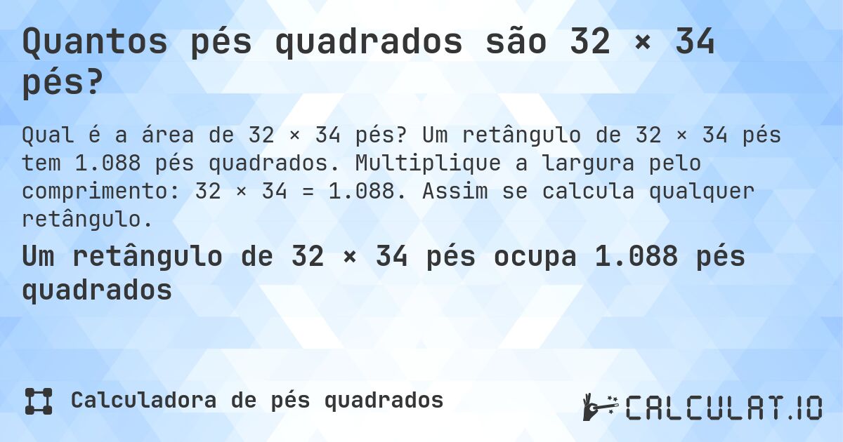 Quantos pés quadrados são 32 × 34 pés?. Um retângulo de 32 × 34 pés tem 1.088 pés quadrados. Multiplique a largura pelo comprimento: 32 × 34 = 1.088. Assim se calcula qualquer retângulo.