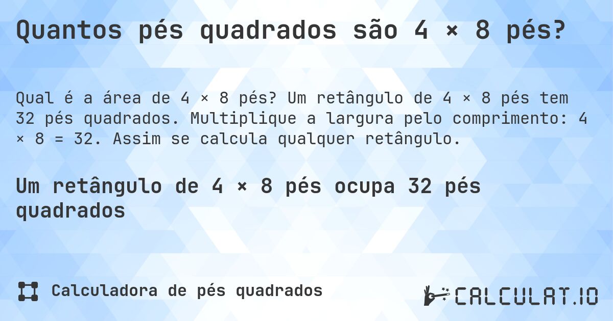 Quantos pés quadrados são 4 × 8 pés?. Um retângulo de 4 × 8 pés tem 32 pés quadrados. Multiplique a largura pelo comprimento: 4 × 8 = 32. Assim se calcula qualquer retângulo.