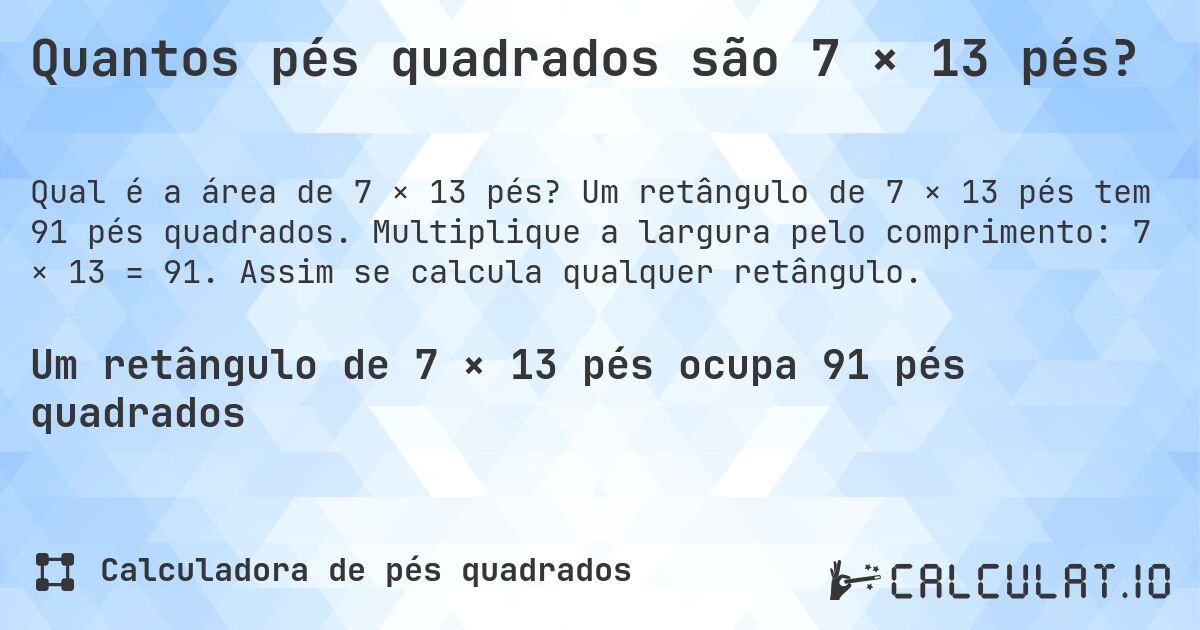 Quantos pés quadrados são 7 × 13 pés?. Um retângulo de 7 × 13 pés tem 91 pés quadrados. Multiplique a largura pelo comprimento: 7 × 13 = 91. Assim se calcula qualquer retângulo.