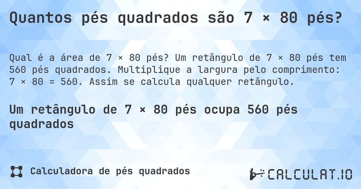 Quantos pés quadrados são 7 × 80 pés?. Um retângulo de 7 × 80 pés tem 560 pés quadrados. Multiplique a largura pelo comprimento: 7 × 80 = 560. Assim se calcula qualquer retângulo.