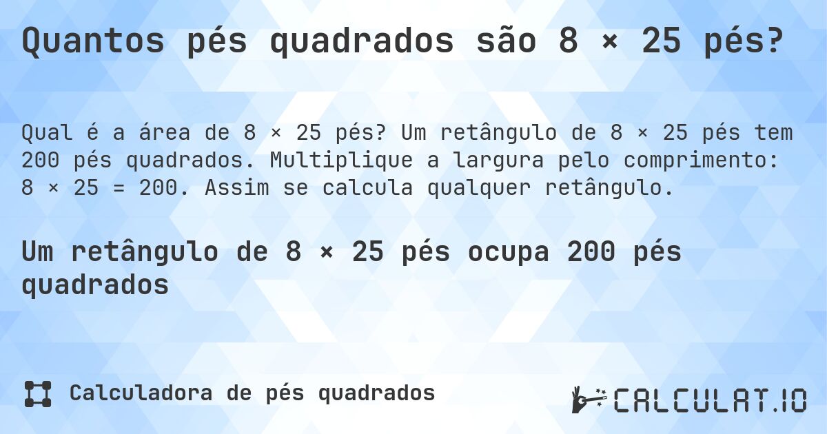 Quantos pés quadrados são 8 × 25 pés?. Um retângulo de 8 × 25 pés tem 200 pés quadrados. Multiplique a largura pelo comprimento: 8 × 25 = 200. Assim se calcula qualquer retângulo.