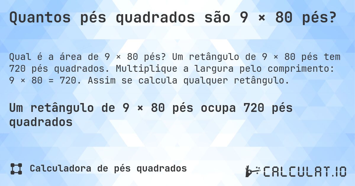 Quantos pés quadrados são 9 × 80 pés?. Um retângulo de 9 × 80 pés tem 720 pés quadrados. Multiplique a largura pelo comprimento: 9 × 80 = 720. Assim se calcula qualquer retângulo.
