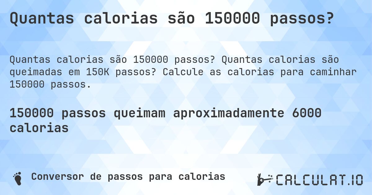 Quantas calorias são 150000 passos?. Quantas calorias são queimadas em 150K passos? Calcule as calorias para caminhar 150000 passos.