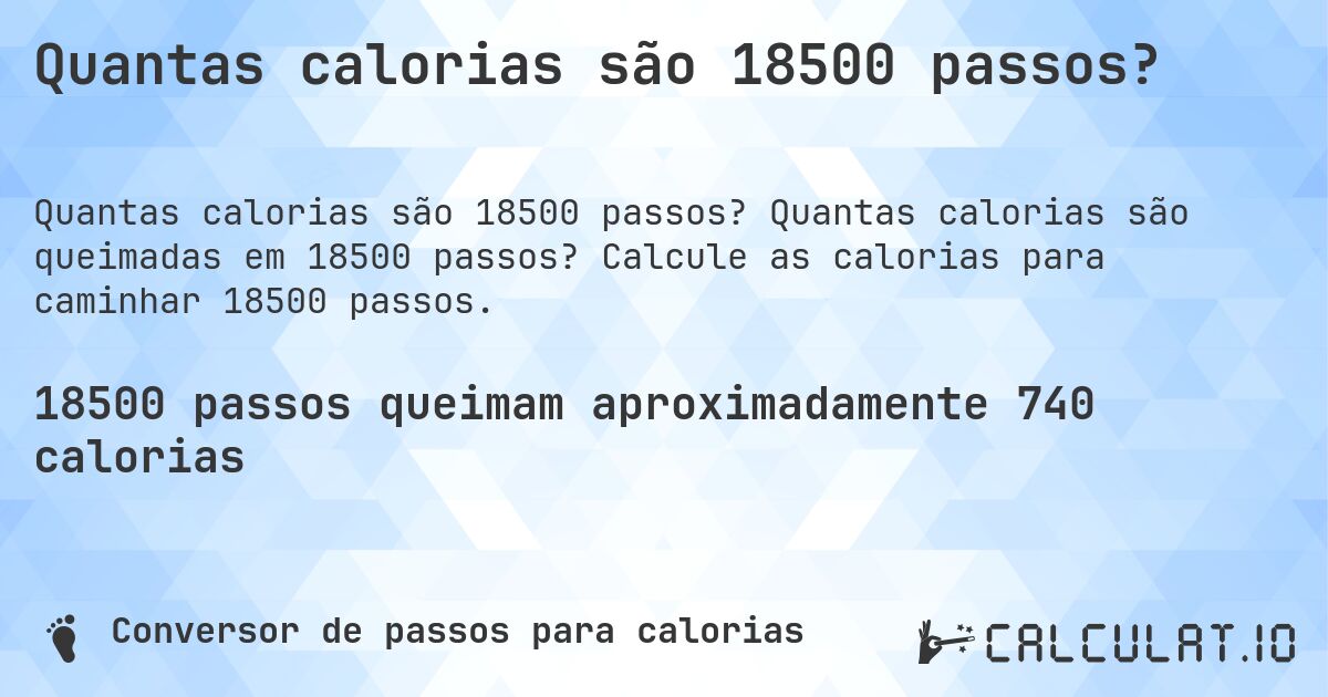 Quantas calorias são 18500 passos?. Quantas calorias são queimadas em 18500 passos? Calcule as calorias para caminhar 18500 passos.