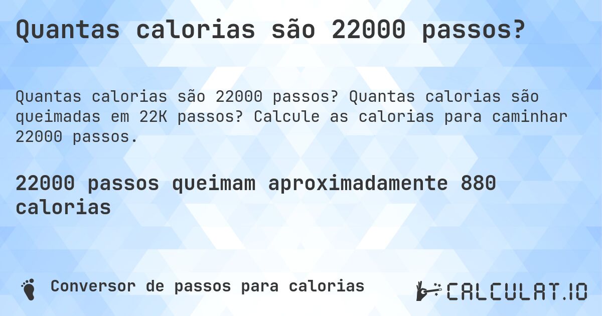 Quantas calorias são 22000 passos?. Quantas calorias são queimadas em 22K passos? Calcule as calorias para caminhar 22000 passos.