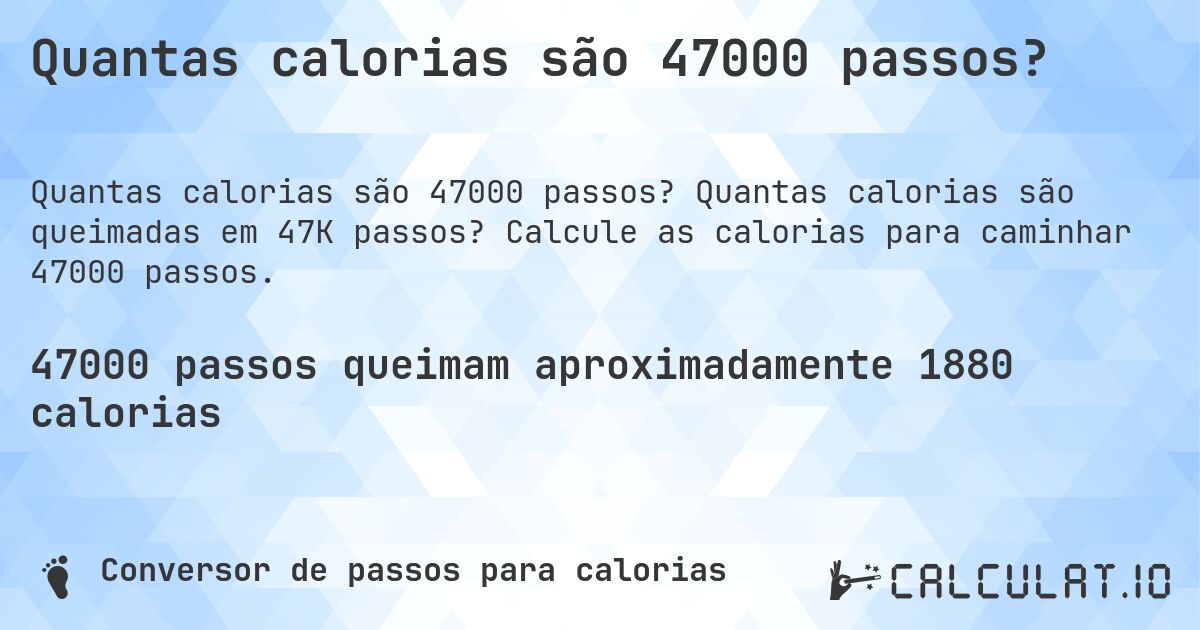 Quantas calorias são 47000 passos?. Quantas calorias são queimadas em 47K passos? Calcule as calorias para caminhar 47000 passos.