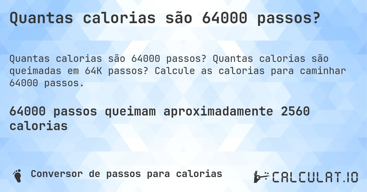 Quantas calorias são 64000 passos?. Quantas calorias são queimadas em 64K passos? Calcule as calorias para caminhar 64000 passos.