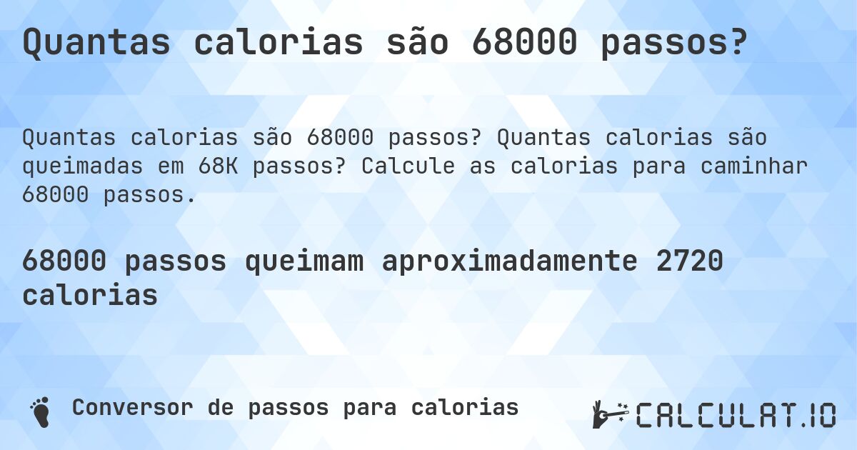 Quantas calorias são 68000 passos?. Quantas calorias são queimadas em 68K passos? Calcule as calorias para caminhar 68000 passos.