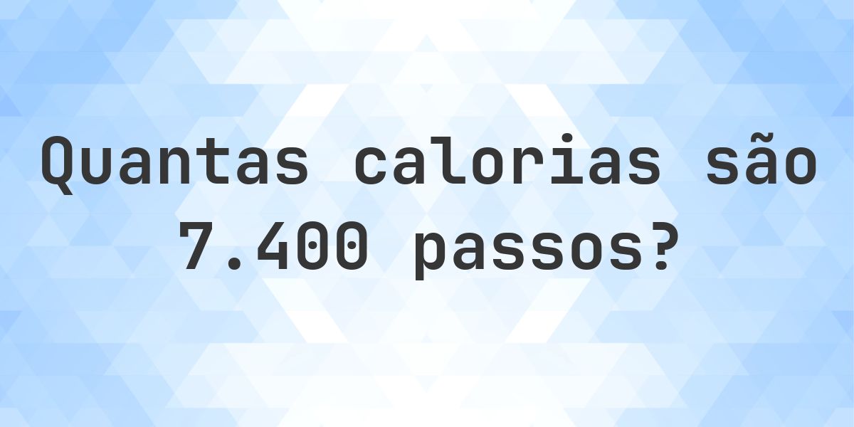 Quantas calorias são 7400 passos? - Calculatio