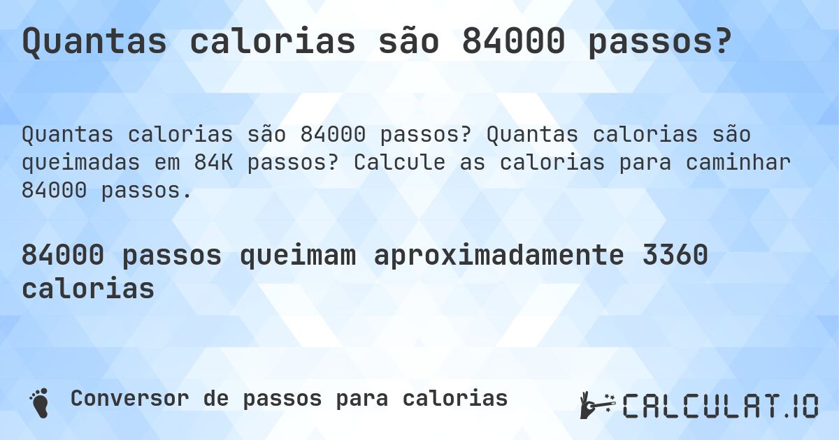 Quantas calorias são 84000 passos?. Quantas calorias são queimadas em 84K passos? Calcule as calorias para caminhar 84000 passos.