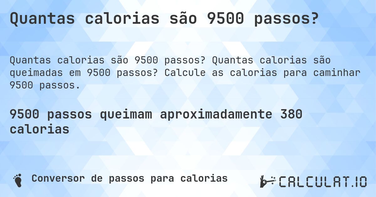 Quantas calorias são 9500 passos?. Quantas calorias são queimadas em 9500 passos? Calcule as calorias para caminhar 9500 passos.