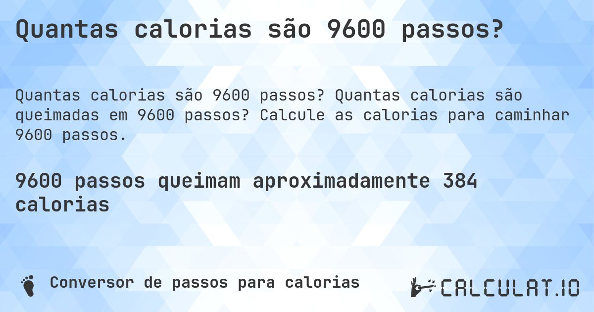 Quantas calorias são 9600 passos?. Quantas calorias são queimadas em 9600 passos? Calcule as calorias para caminhar 9600 passos.