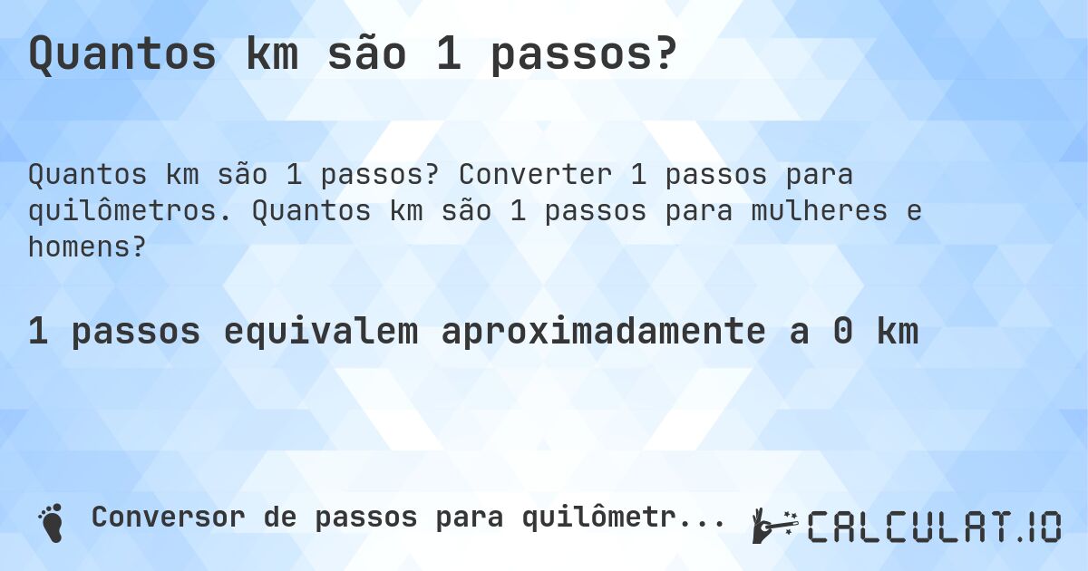 Quantos km são 1 passos?. Converter 1 passos para quilômetros. Quantos km são 1 passos para mulheres e homens?