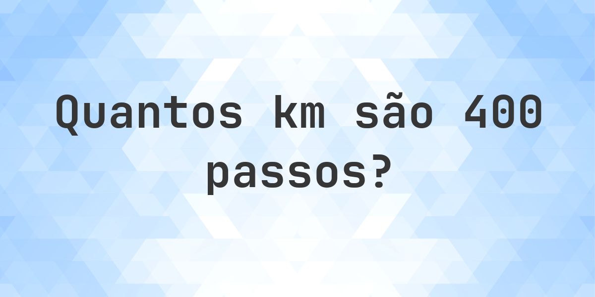 Quantos km são 400 passos? - Calculatio