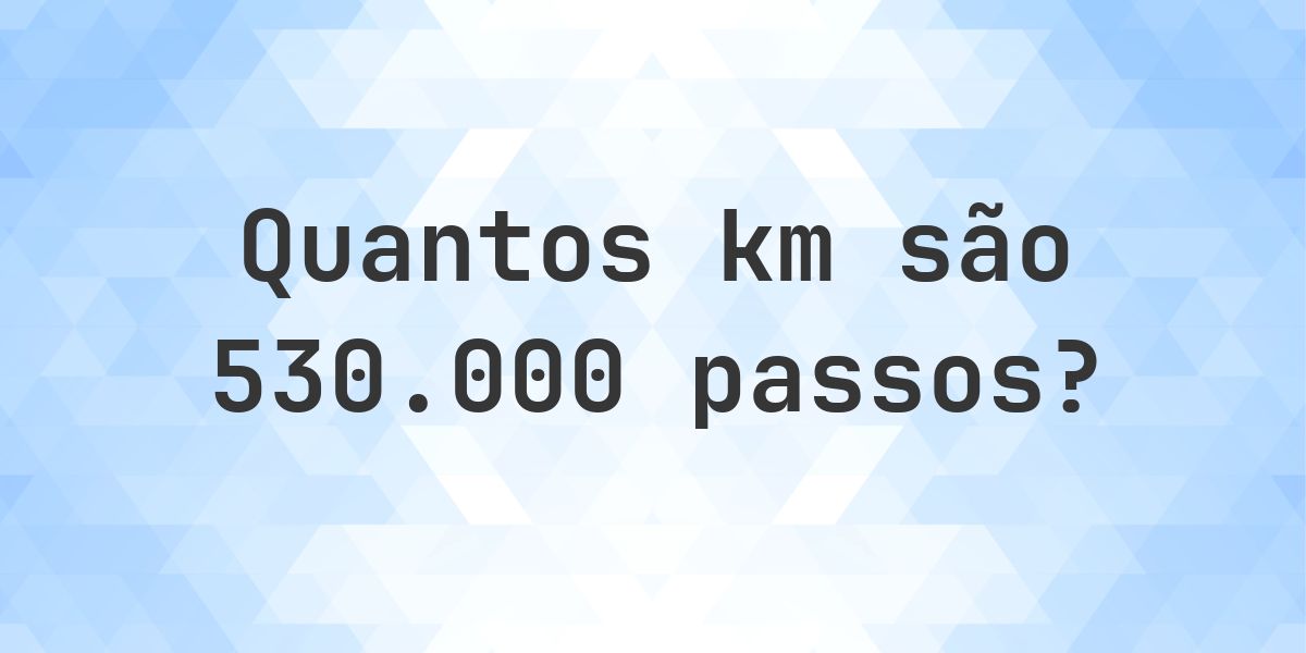 Quantos km são 530000 passos? - Calculatio