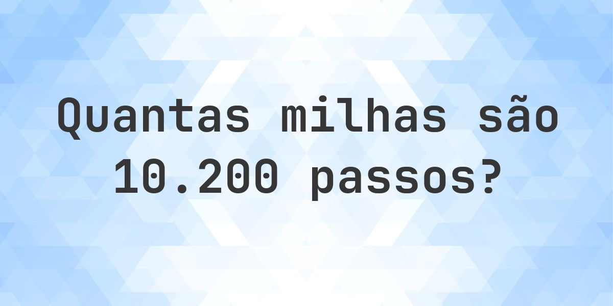 Quantas milhas são 10200 passos? - Calculatio