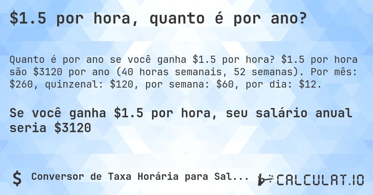$1.5 por hora, quanto é por ano?. $1.5 por hora são $3120 por ano (40 horas semanais, 52 semanas). Por mês: $260, quinzenal: $120, por semana: $60, por dia: $12.