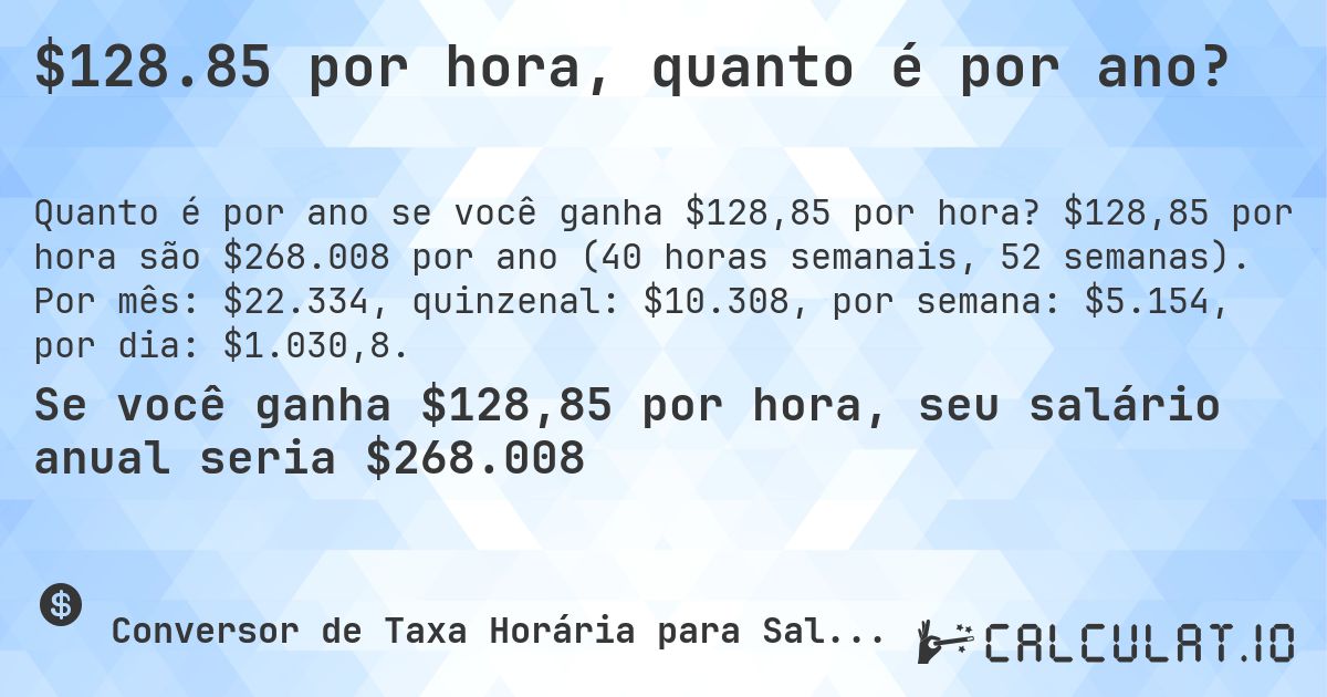$128.85 por hora, quanto é por ano?. $128,85 por hora são $268.008 por ano (40 horas semanais, 52 semanas). Por mês: $22.334, quinzenal: $10.308, por semana: $5.154, por dia: $1.030,8.