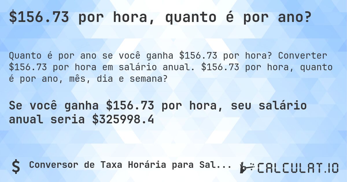 $156.73 por hora, quanto é por ano?. Converter $156.73 por hora em salário anual. $156.73 por hora, quanto é por ano, mês, dia e semana?