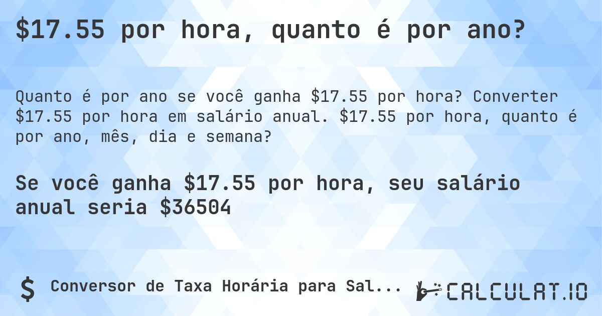 $17.55 por hora, quanto é por ano?. Converter $17.55 por hora em salário anual. $17.55 por hora, quanto é por ano, mês, dia e semana?