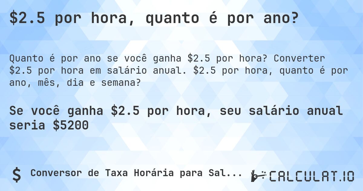 $2.5 por hora, quanto é por ano?. Converter $2.5 por hora em salário anual. $2.5 por hora, quanto é por ano, mês, dia e semana?