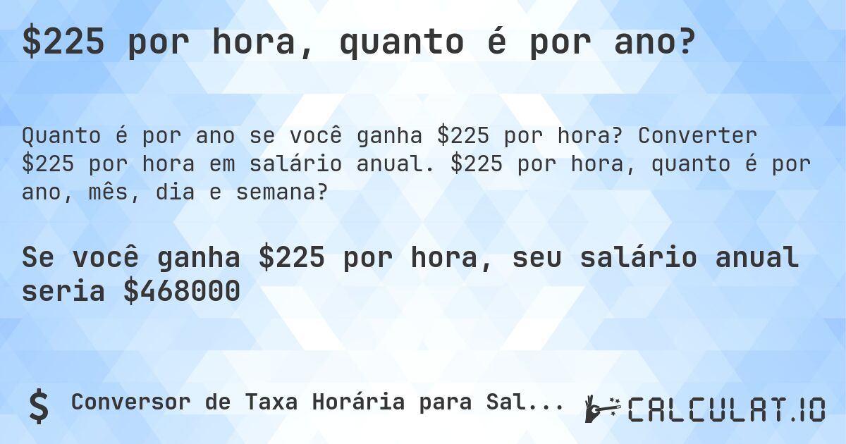 $225 por hora, quanto é por ano?. Converter $225 por hora em salário anual. $225 por hora, quanto é por ano, mês, dia e semana?