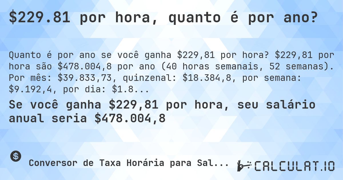 $229.81 por hora, quanto é por ano?. $229,81 por hora são $478.004,8 por ano (40 horas semanais, 52 semanas). Por mês: $39.833,73, quinzenal: $18.384,8, por semana: $9.192,4, por dia: $1.838,48.