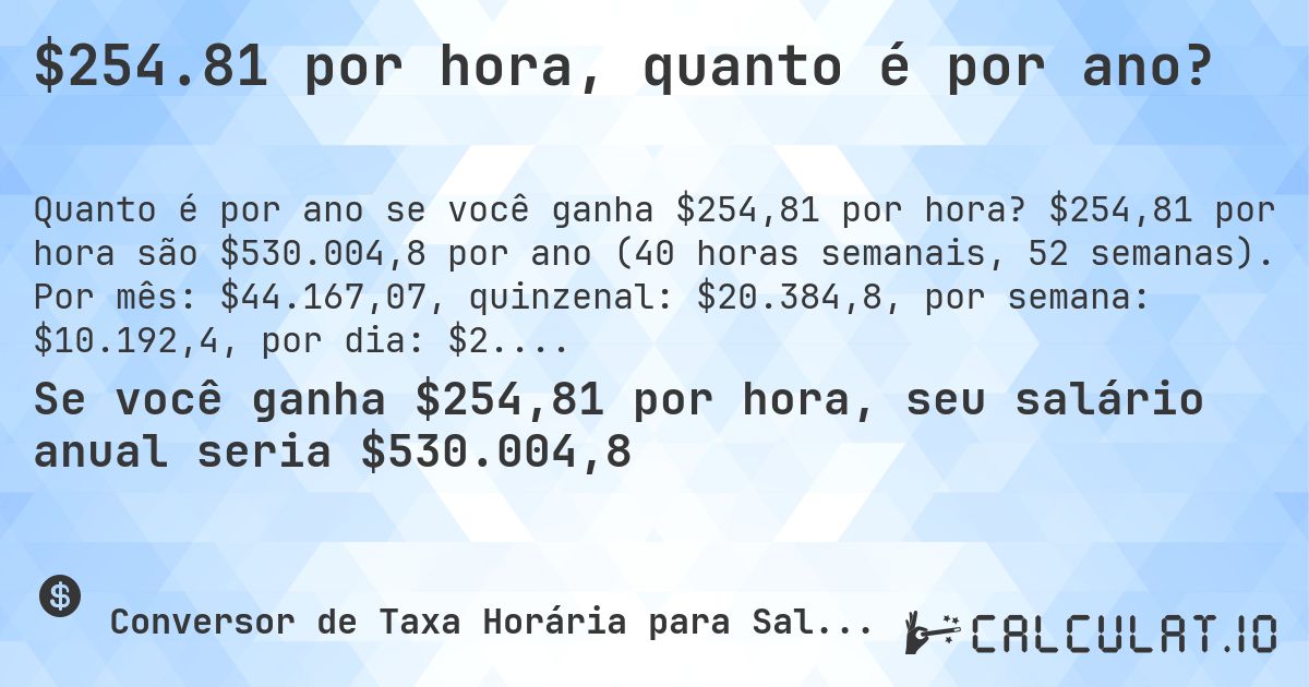 $254.81 por hora, quanto é por ano?. $254,81 por hora são $530.004,8 por ano (40 horas semanais, 52 semanas). Por mês: $44.167,07, quinzenal: $20.384,8, por semana: $10.192,4, por dia: $2.038,48.