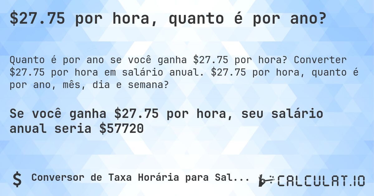 $27.75 por hora, quanto é por ano?. Converter $27.75 por hora em salário anual. $27.75 por hora, quanto é por ano, mês, dia e semana?